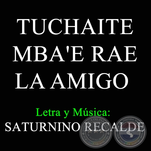 TUCHAITE MBA'E RAE LA AMIGO - Letra y Música de SATURNINO RECALDE